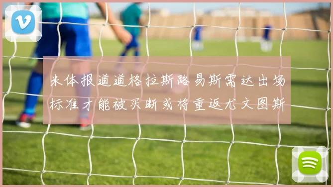 米体报道道格拉斯路易斯需达出场标准才能被买断或将重返尤文图斯