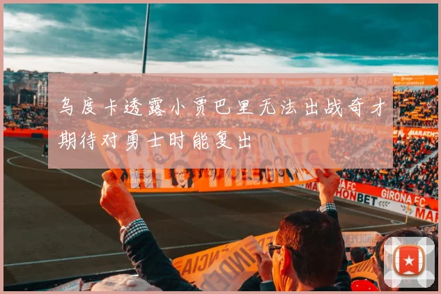 乌度卡透露小贾巴里无法出战奇才期待对勇士时能复出