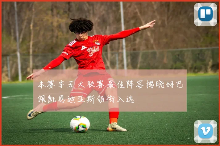 本赛季五大联赛最佳阵容揭晓姆巴佩凯恩迪亚斯领衔入选