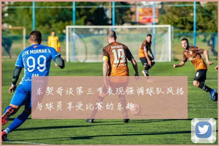 东契奇谈第三节表现强调球队风格与球员享受比赛的乐趣