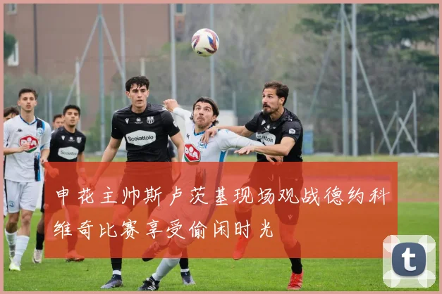 申花主帅斯卢茨基现场观战德约科维奇比赛享受偷闲时光