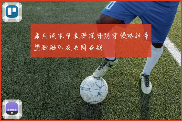 康利谈末节表现提升防守侵略性希望激励队友共同奋战