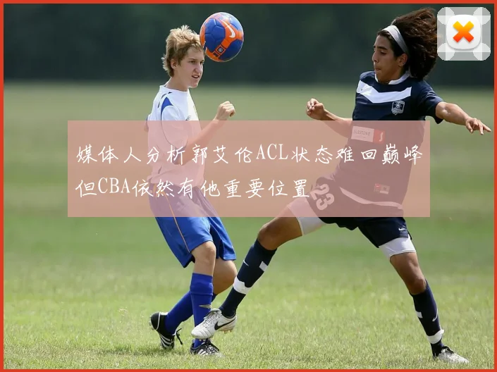 媒体人分析郭艾伦ACL状态难回巅峰但CBA依然有他重要位置